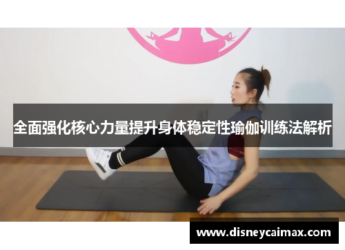 全面强化核心力量提升身体稳定性瑜伽训练法解析